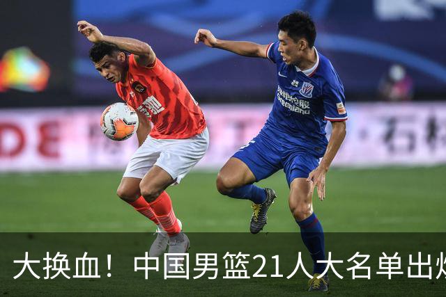大换血！中国男篮21人大名单出炉，五王牌落选，郭士强最新发声
